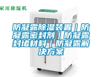 行业新闻防凝露除湿装置｜防凝露密封剂｜防凝露封堵材料｜防凝露解决方案