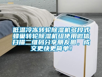 常见问题低温冷冻转轮除湿机多段式蜂巢转轮除湿机组使用微信扫描二维码分享朋友圈，成交更快更简单！