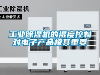 企业新闻工业除湿机的湿度控制对电子产品极其重要