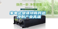 家电企业谋划新跨越 冲刺产业高端