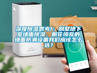 企业新闻深度除湿思考1：别墅地下室墙面除湿，眼花缭乱的墙面防潮设备我们应该怎么选？