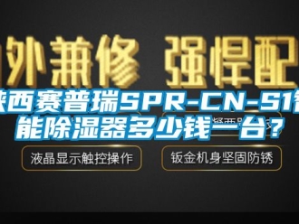 行业新闻陕西赛普瑞SPR-CN-S1智能除湿器多少钱一台？