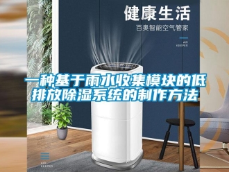 行业新闻一种基于雨水收集模块的低排放除湿系统的制作方法