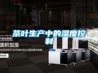 企业新闻茶叶生产中的湿度控制