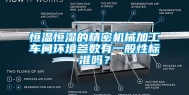 恒温恒湿的精密机械加工车间环境参数有一般性标准吗？