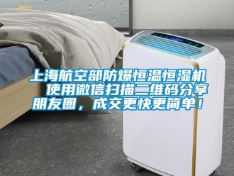 知识百科上海航空部防爆恒温恒湿机  使用微信扫描二维码分享朋友圈，成交更快更简单！