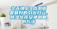 冬天晚上9点泡脚是最好的引火归元、除湿化痰安神助眠的方法