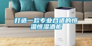 打造一款专业合适的恒温恒湿酒柜
