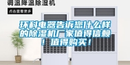 环科电器告诉您什么样的除湿机厂家值得信赖！值得购买！