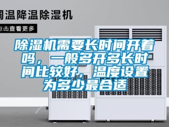 行业新闻除湿机需要长时间开着吗，一般多开多长时间比较好，温度设置为多少最合适