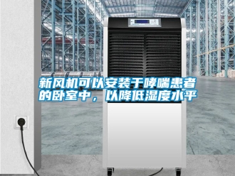 企业新闻新风机可以安装于哮喘患者的卧室中，以降低湿度水平