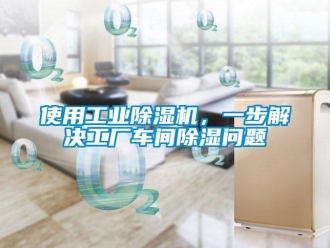 常见问题使用工业除湿机，一步解决工厂车间除湿问题