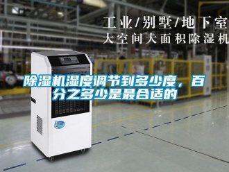 企业新闻除湿机湿度调节到多少度，百分之多少是最合适的