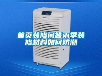 常见问题首页装修问答雨季装修材料如何防潮
