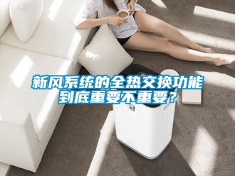 企业新闻新风系统的全热交换功能到底重要不重要？