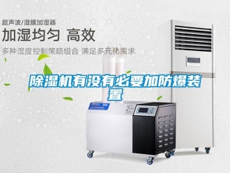 企业新闻除湿机有没有必要加防爆装置