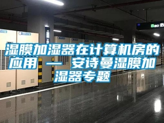 企业新闻湿膜加湿器在计算机房的应用 — 安诗曼湿膜加湿器专题