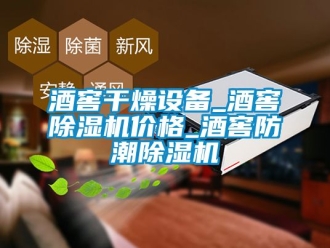 企业新闻酒窖干燥设备_酒窖除湿机价格_酒窖防潮除湿机