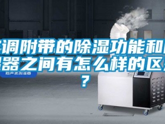 行业新闻空调附带的除湿功能和除湿器之间有怎么样的区别？