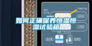如何正确保养恒温恒湿试验箱