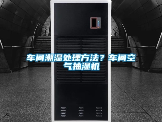 企业新闻车间潮湿处理方法？车间空气抽湿机