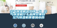 空气除湿机多少钱一台 空气除湿机什么品牌效果好 空气除湿机需要加水吗