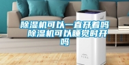 除湿机可以一直开着吗 除湿机可以睡觉时开吗