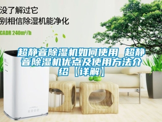企业新闻超静音除湿机如何使用 超静音除湿机优点及使用方法介绍【详解】