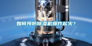 如何预防除湿机爆炸起火？