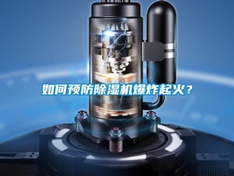 常见问题如何预防除湿机爆炸起火？