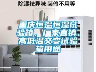 知识百科重庆恒温恒湿试验箱，厂家直销、高低温交变试验箱用途