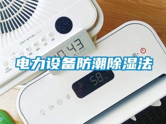 企业新闻电力设备防潮除湿法