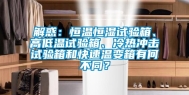 解惑：恒温恒湿试验箱、高低温试验箱、冷热冲击试验箱和快速温变箱有何不同？