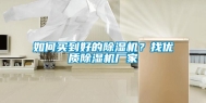 如何买到好的除湿机？找优质除湿机厂家
