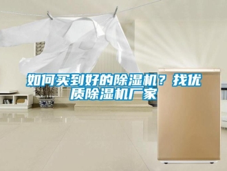 常见问题如何买到好的除湿机？找优质除湿机厂家
