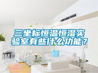 知识百科三坐标恒温恒湿实验室有些什么功能？