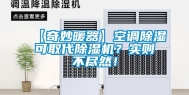 【奇妙暖器】空调除湿可取代除湿机？实则不尽然！