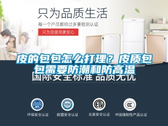 常见问题皮的包包怎么打理？皮质包包需要防潮和防高温