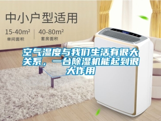 行业新闻空气湿度与我们生活有很大关系，一台除湿机能起到很大作用