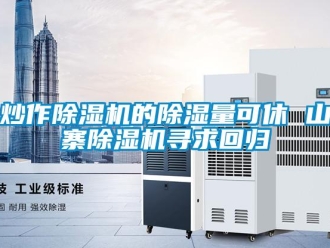 企业新闻炒作除湿机的除湿量可休 山寨除湿机寻求回归