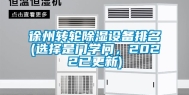 徐州转轮除湿设备排名(选择是门学问，2022已更新)