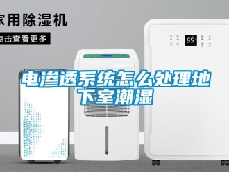企业新闻电渗透系统怎么处理地下室潮湿