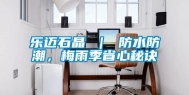 乐迈石晶 ｜ 防水防潮，梅雨季省心秘诀