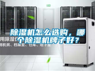 行业新闻除湿机怎么选购，哪个除湿机牌子好？