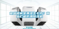 食品储藏室潮湿怎么办？食品贮藏防潮除湿机