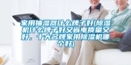家用抽湿器什么牌子好(除湿机什么牌子好又省电质量又好，十大名牌家用除湿机哪个好)