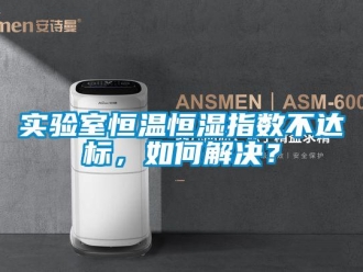 知识百科实验室恒温恒湿指数不达标，如何解决？