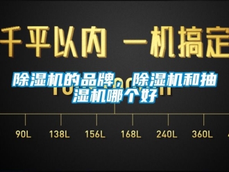 企业新闻除湿机的品牌，除湿机和抽湿机哪个好