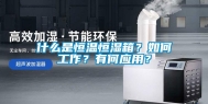 什么是恒温恒湿箱？如何工作？有何应用？