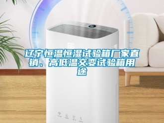 知识百科辽宁恒温恒湿试验箱厂家直销、高低温交变试验箱用途